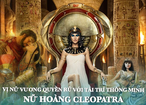 Bí ẩn cuộc đời Nữ hoàng Cleopatra: Vị nữ vương quyến rũ với tài trí thông minh vô thường và độc chiêu quyến rũ đàn ông "bách phát bách trúng"