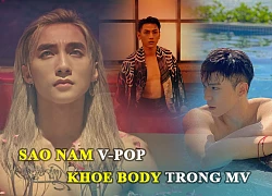 Sao nam Vpop "Lũ lượt" khoe body trong MV