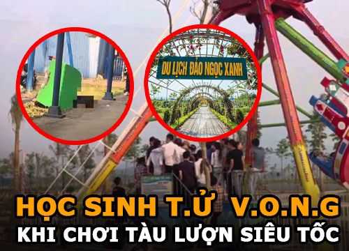 Học sinh tử vong khi chơi tàu lượn siêu tốc ở Đảo Ngọc Xanh | Hiểm họa tại khu vui chơi trẻ em