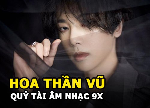 Hoa Thần Vũ - "Qủy tài âm nhạc 9x" tài giỏi đến mức nào?