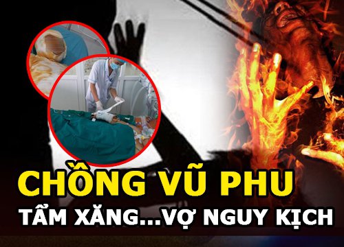 Chồng vũ phu tẩm xăng thiêu vợ nguy kịch - Gia đình văn hoá?