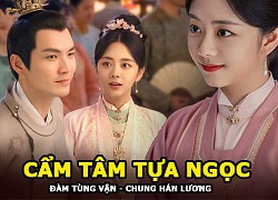 "Cẩm Tâm Tựa Ngọc" của Đàm Tùng Vận và Chung Hán Lương có gì mà hot đến vậy?