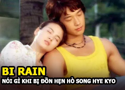 Bi Rain nói gì khi bị đồn hẹn hò với Song hye Kyo?