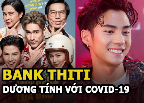 Bank Thiti trai đẹp "Lừa đểu gặp lừa đảo" dương tính với COVID-19