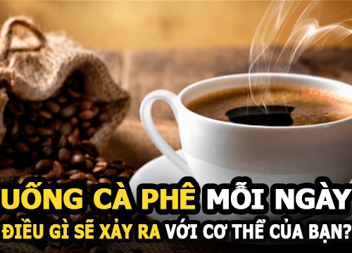 Uống cà phê mỗi ngày điều gì sẽ xảy ra với cơ thể của bạn?