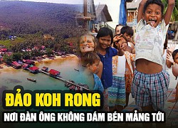 Koh Rong - "Đảo thiên đường" ở Campuchia, nơi đàn ông không dám bén mảng tới