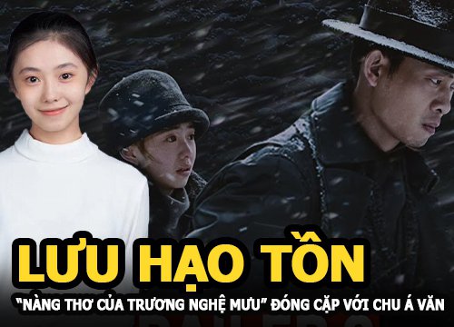 Lưu Hạo Tồn - "Nàng thơ của Trương Nghệ Mưu" đóng vai tình nhân với tài tử Chu Á Văn