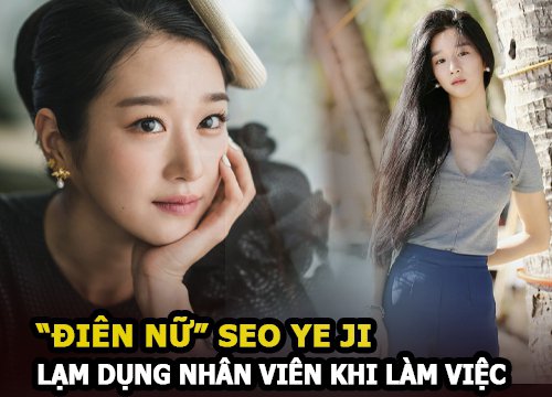 Seo Ye Ji khiến nhân viên staff "tức đến khóc" vì bị lạm dụng khi làm việc cho 'điên nữ'?