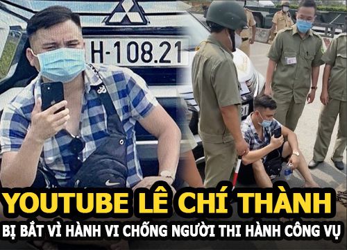 Youtuber Lê Chí Thành - "Anh hùng bàn phím" bị bắt về hành vi chống người thi hành công vụ