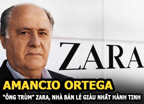 Amancio Ortega - "Ông trùm" Zara khởi nghiệp năm 40 trở thành nhà bán lẻ giàu nhất hành tinh