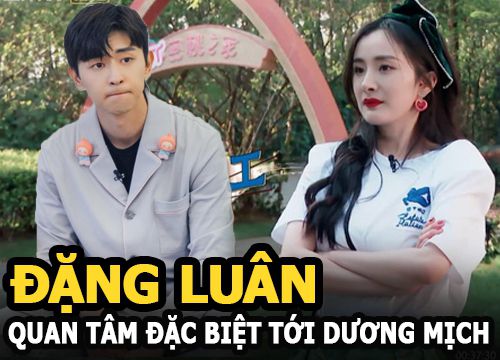 Đặng Luân quan tâm đặc biệt tới Dương Mịch, xưng hô vô cùng đáng yêu