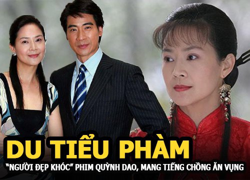 Du tiểu Phàm - "Người đẹp khóc" phim Quỳnh Dao mười năm mang tiếng chồng ăn vụng