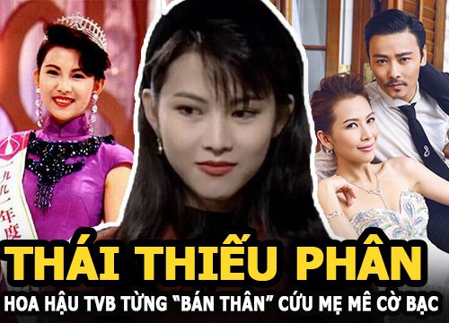 Thái Thiếu Phân - Hoa hậu TVB từng "bán thân" cứu người mẹ đam mê cờ bạc