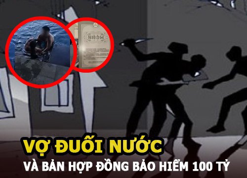 Vợ đuối nước khi đi du lịch, bản hợp đồng bảo hiểm 100 tỷ tố cáo tội ác khó tin của gã chồng