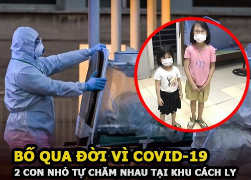 Xót xa bố qua đời vì COVID-19, hai con nhỏ phải tự chăm sóc nhau trong khu cách ly