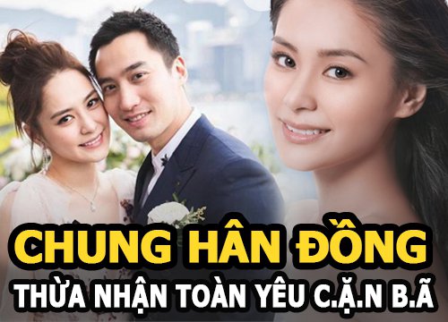 Chung Hân Đồng thừa nhận toàn yêu "cặn bã", phát ngôn của chồng cũ bị đào lại