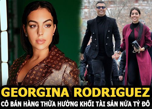 Georgina Rodriguez: Cô bán hàng thừa hưởng khối tài sản nửa tỷ đô nhờ yêu siêu sao cầu thủ Ronaldo