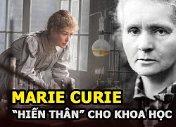 Marie Curie - Câu chuyện thần kỳ của người phụ nữ hiến thân cho khoa học