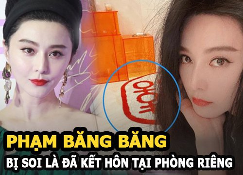 Phạm Băng Băng bị soi bằng chứng đã kết hôn tại phòng riêng?