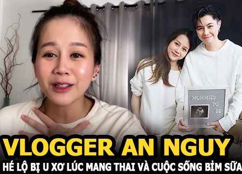 Vlogger An Nguy tái xuất, hé lộ bị u xơ lúc mang thai và cuộc sống bỉm sữa bên người yêu đồng giới