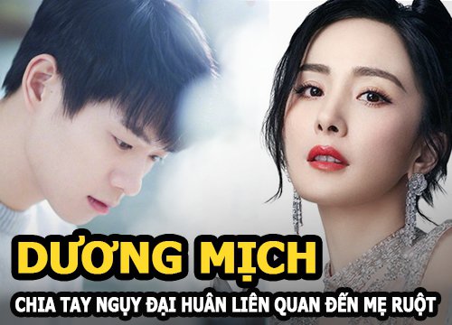 Nguyên nhân Dương Mịch chia tay thiếu gia Ngụy Đại Huân liên quan đến mẹ ruột?