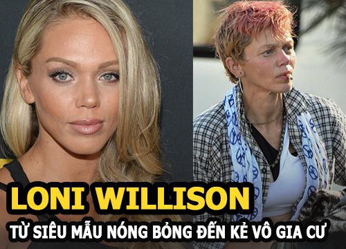 Loni Willison - Từ siêu mẫu nóng bỏng đến kẻ vô gia cư phải lục thùng rác để tìm đồ ăn