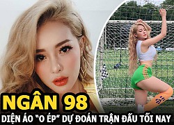 Ngân 98 diện áo "o ép" mạnh dạn dự đoán trận đấu tối nay, dân mạng đưa ra 2 chiều tranh cãi