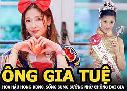 Ông Gia Tuệ: Thi Hoa hậu cùng năm với Xa Thi Mạn, sống sung sướng nhờ lấy chồng đáng tuổi cha