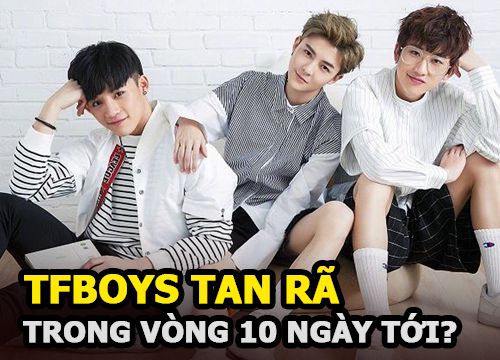 TFBOYS bị tung tin sẽ tan rã trong vòng mười ngày tới khiến fan sốc nặng?