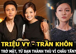 Triệu Vy - Trần Khôn trở mặt, từ bạn thành thù vì Châu Tấn?