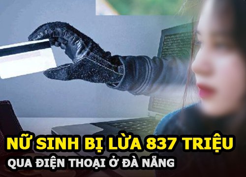 Nữ sinh viên ở Đà Nẵng bị kẻ tự xưng là cán bộ công an lừa 837 triệu