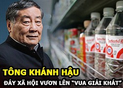 Tông Khánh Hậu - Kẻ dưới đáy xã hội vươn lên thành "Vua giải khát" giàu nhất Trung Quốc