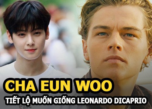 Cha Eun Woo tiết lộ muốn giống Leonardo DiCaprio, fan lại vào "cà khịa"