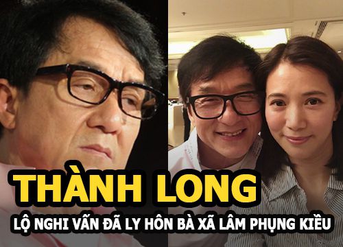 Thành Long rộ nghi vấn đã ly hôn bà xã Lâm Phụng Kiều và âm thầm rút khỏi công ty vợ