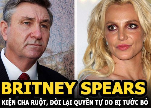 Britney Spears kiện cha ruột, đòi lại quyền tự do bị tước bỏ và những sự thật r.úng đ.ộng