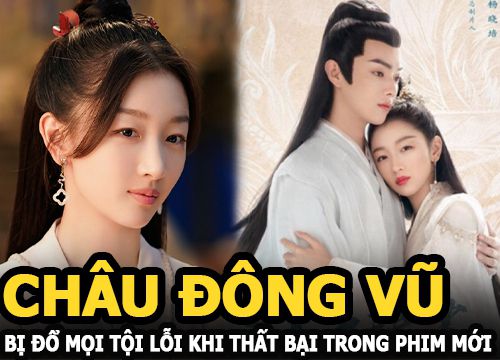 Châu Đông Vũ bị đổ mọi tội lỗi khi thất bại với vai tiên nữ trong Thiên cổ quyết trần